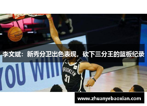 李文斌：新秀分卫出色表现，砍下三分王的篮板纪录