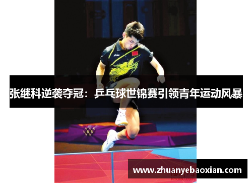 张继科逆袭夺冠：乒乓球世锦赛引领青年运动风暴